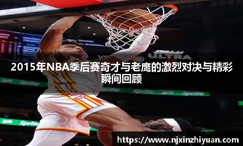 2015年NBA季后赛奇才与老鹰的激烈对决与精彩瞬间回顾